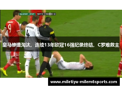 皇马惨遭淘汰，连续13年欧冠16强纪录终结，C罗难救主