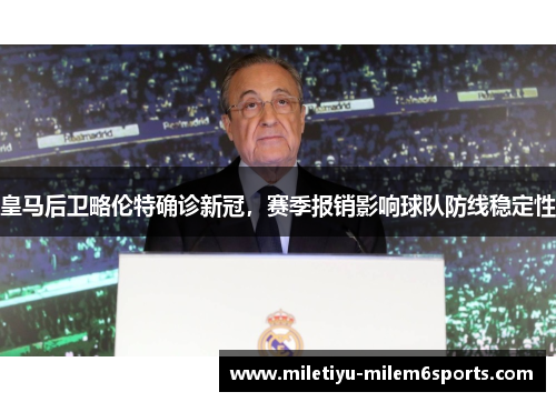 皇马后卫略伦特确诊新冠，赛季报销影响球队防线稳定性