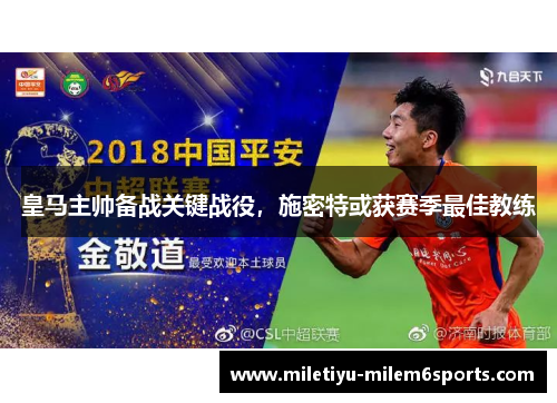 皇马主帅备战关键战役，施密特或获赛季最佳教练
