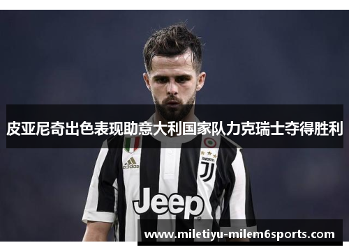 皮亚尼奇出色表现助意大利国家队力克瑞士夺得胜利