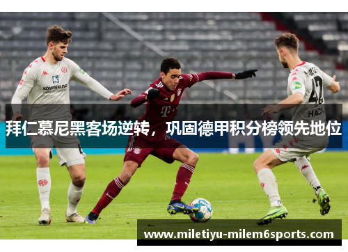 拜仁慕尼黑客场逆转，巩固德甲积分榜领先地位