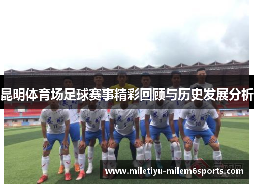 昆明体育场足球赛事精彩回顾与历史发展分析