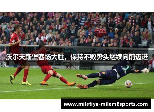 沃尔夫斯堡客场大胜，保持不败势头继续向前迈进