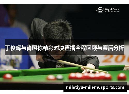 丁俊晖与肖国栋精彩对决直播全程回顾与赛后分析