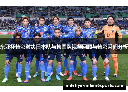 东亚杯精彩对决日本队与韩国队视频回顾与精彩瞬间分析