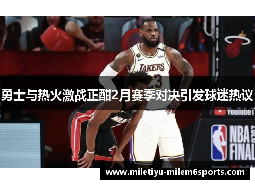 勇士与热火激战正酣2月赛季对决引发球迷热议