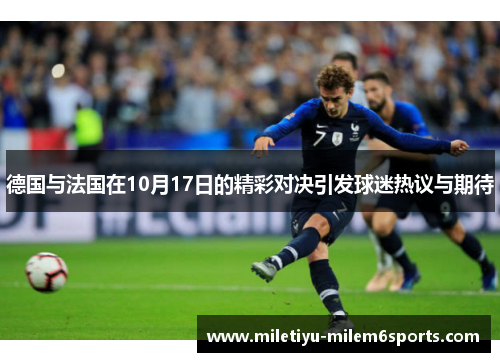 德国与法国在10月17日的精彩对决引发球迷热议与期待
