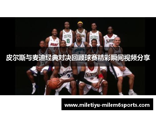 皮尔斯与麦迪经典对决回顾球赛精彩瞬间视频分享