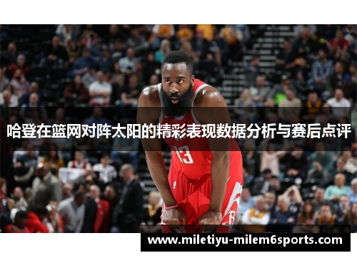 哈登在篮网对阵太阳的精彩表现数据分析与赛后点评